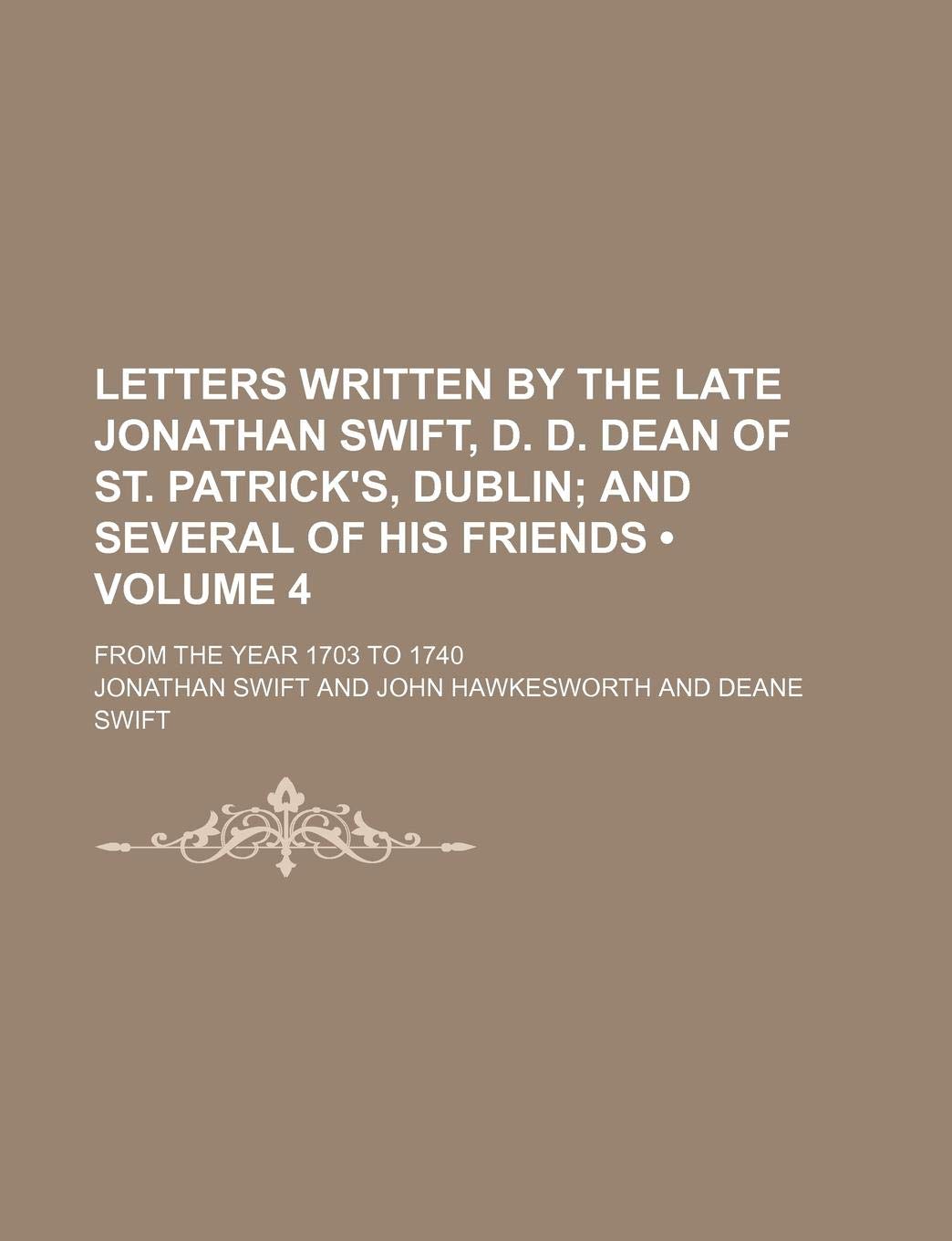 Letters Written by the Late Jonathan Swift, D. D. Dean of St. Patrick's, Dublin (Volume 4); And Several of His Friends. from the Year 1703 to 1740 Politics & History