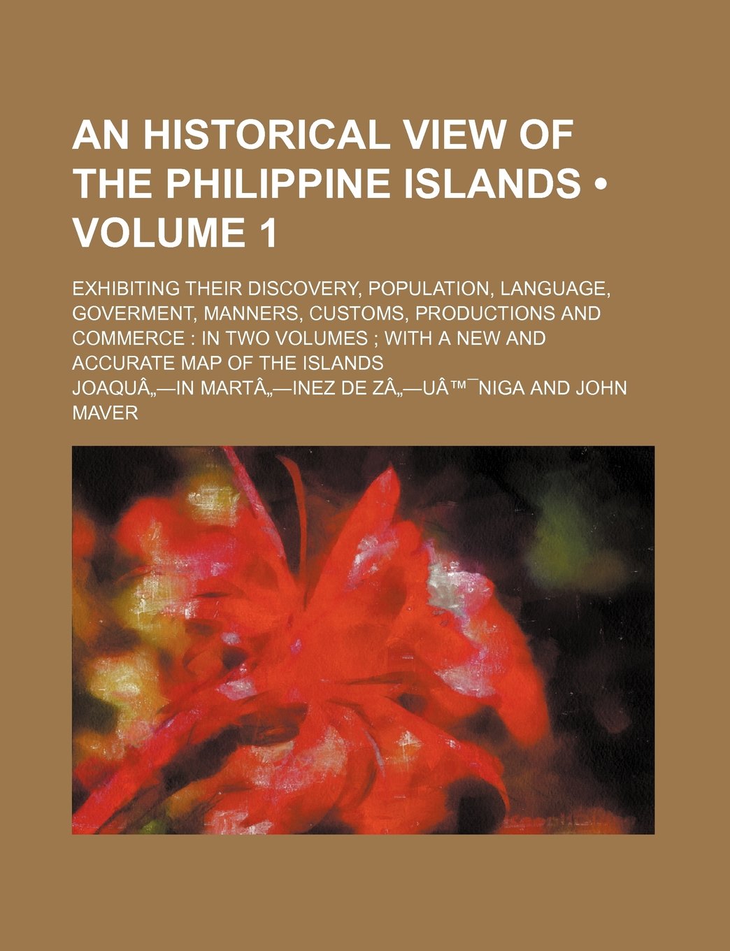 An Historical View of the Philippine Islands Volume 1; Exhibiting Their Discovery, Population, Language, Goverment, Manners, Customs, Productions and Books