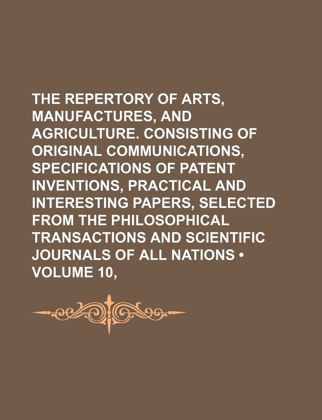 The Repertory of Arts, Manufactures, and Agriculture. Consisting of Original Communications, Specifications of Patent Inventions, Practical and Intere Books
