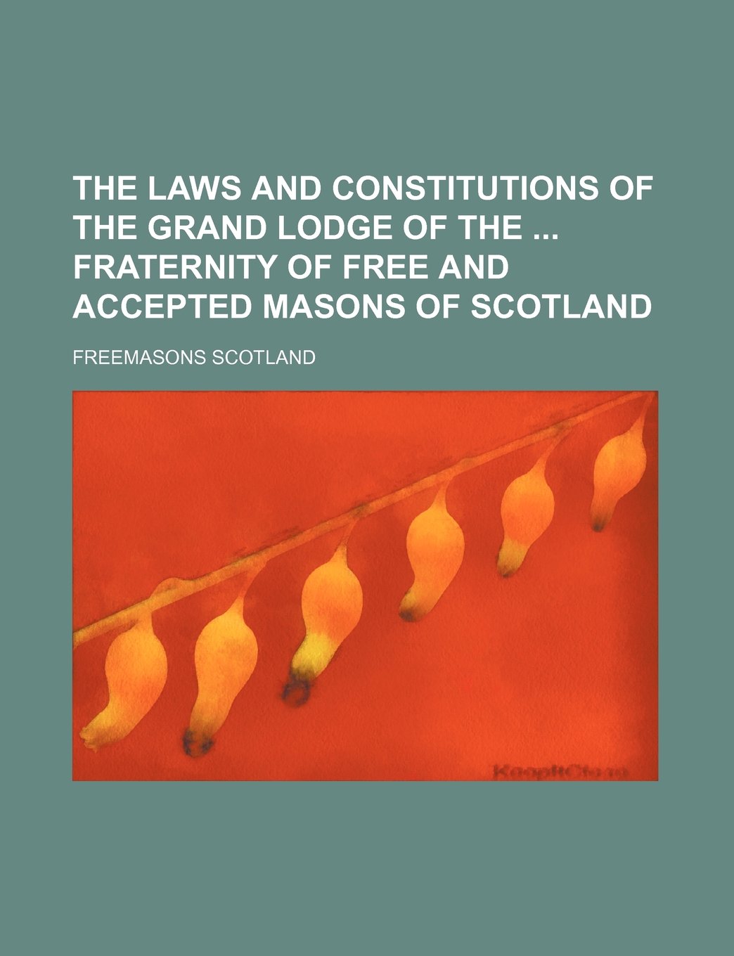 The Laws and Constitutions of the Grand Lodge of the Fraternity of Free and Accepted Masons of Scotland Politics & History
