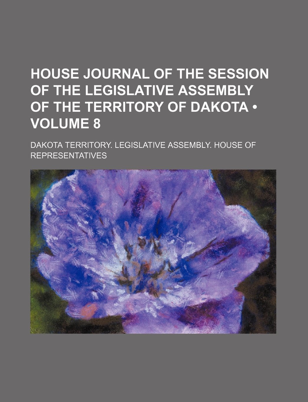 House Journal of the Session of the Legislative Assembly of the Territory of Dakota (Volume 8) Books