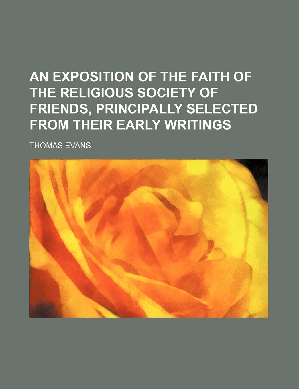 An Exposition of the Faith of the Religious Society of Friends, Principally Selected from Their Early Writings Politics & History