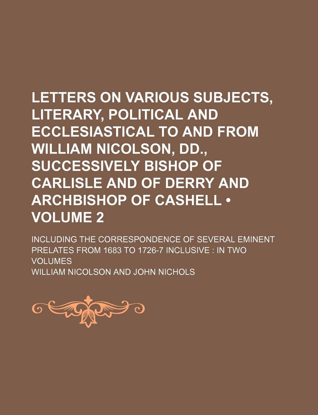 Letters on Various Subjects, Literary, Political and Ecclesiastical to and from William Nicolson, DD., Successively Bishop of Carlisle and of Derry an Politics & History