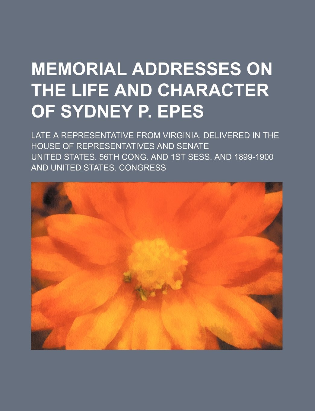 Memorial Addresses on the Life and Character of Sydney P. Epes; Late a Representative from Virginia, Delivered in the House of Representatives and Senate Books