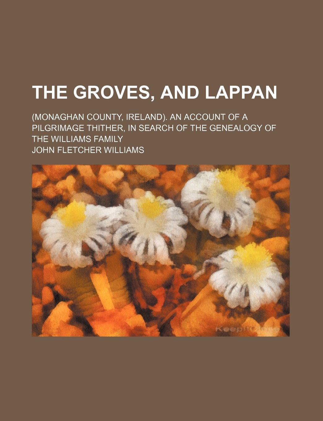 The Groves, and Lappan; (Monaghan County, Ireland). an Account of a Pilgrimage Thither, in Search of the Genealogy of the Williams Family Books