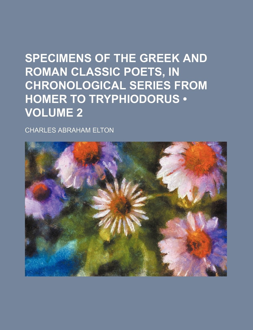 Specimens of the Greek and Roman Classic Poets, in Chronological Series from Homer to Tryphiodorus (Volume 2 ) Politics & History