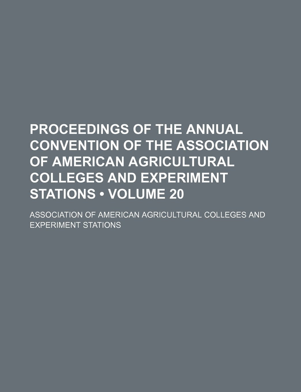 Proceedings of the Annual Convention of the Association of American Agricultural Colleges and Experiment Stations (Volume 20) Books
