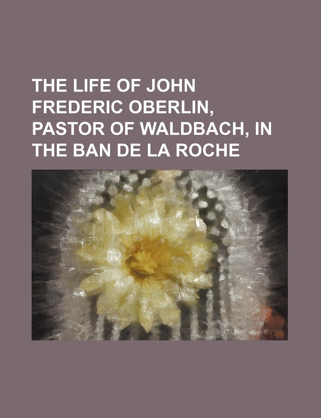 The Life of John Frederic Oberlin, Pastor of Waldbach, in the Ban de La Roche Books