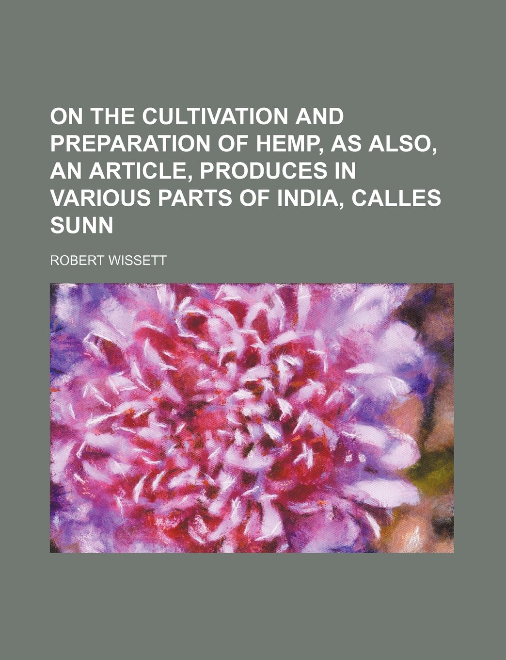 On the Cultivation and Preparation of Hemp, as Also, an Article, Produces in Various Parts of India, Calles Sunn Contemporary literature