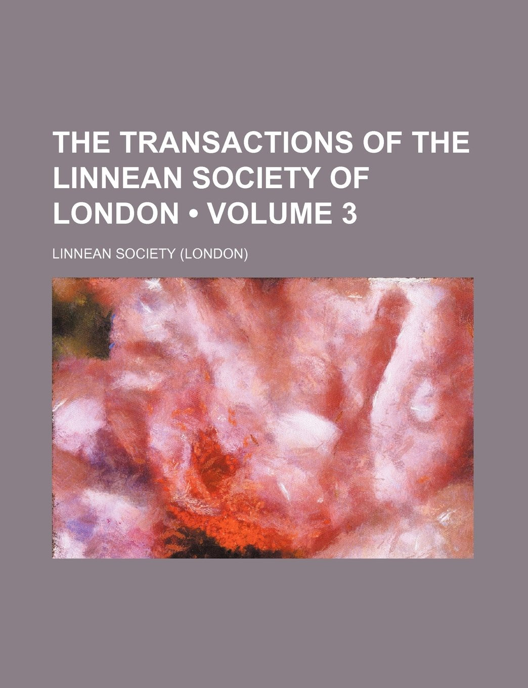 The Transactions of the Linnean Society of London (Volume 3 ) Books