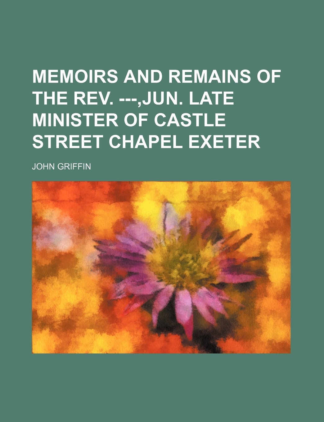 Memoirs and Remains of the REV. ---, Jun. Late Minister of Castle Street Chapel Exeter Books