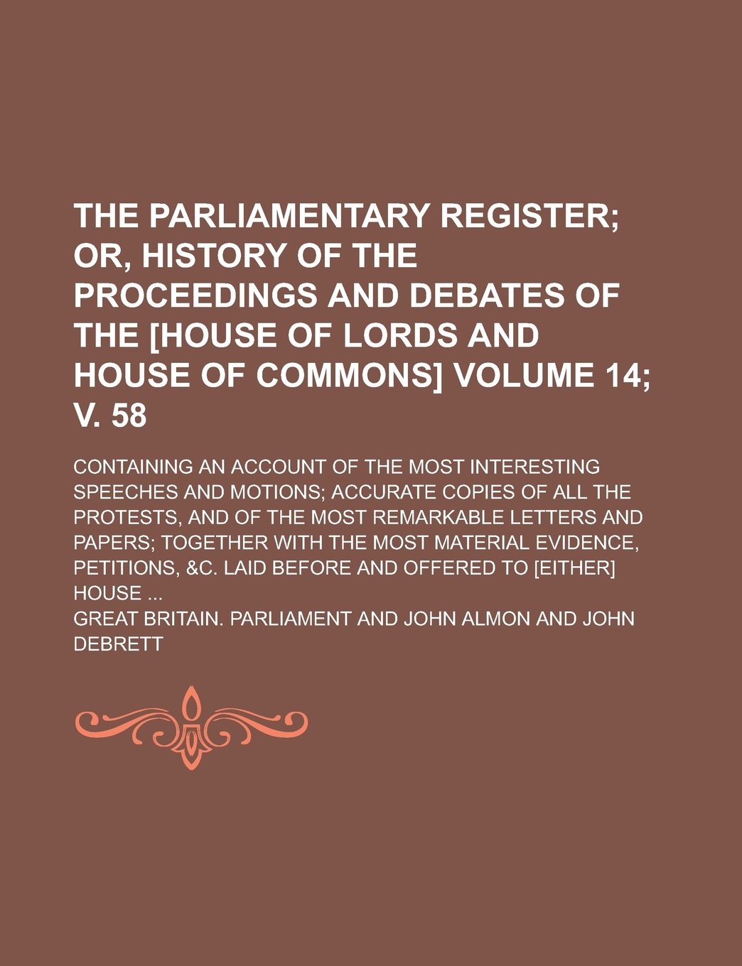 The Parliamentary Register; Containing an Account of the Most Interesting Speeches and Motions; Accurate Copies of All the Protests, and of the Most ... the Most Material Evidence, Volume 14; V. 58 Books