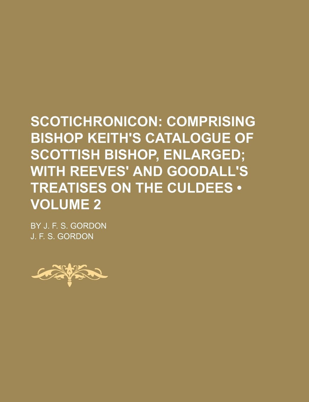 Scotichronicon (Volume 2 ); Comprising Bishop Keith's Catalogue of Scottish Bishop, Enlarged with Reeves' and Goodall's Treatises on the Culdees. by J Books