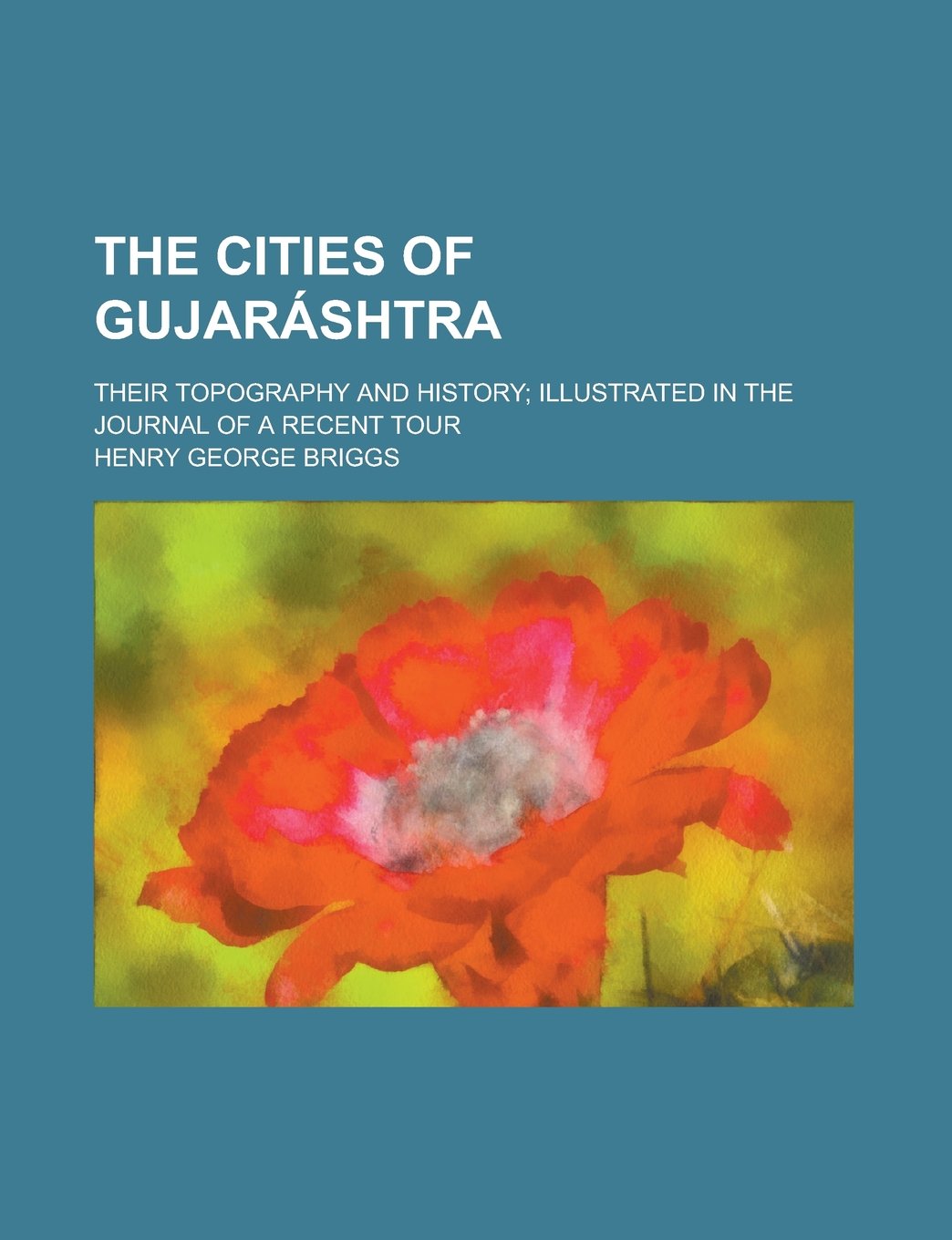 The Cities of Gujarashtra; Their Topography and History; Illustrated in the Journal of a Recent Tour Books