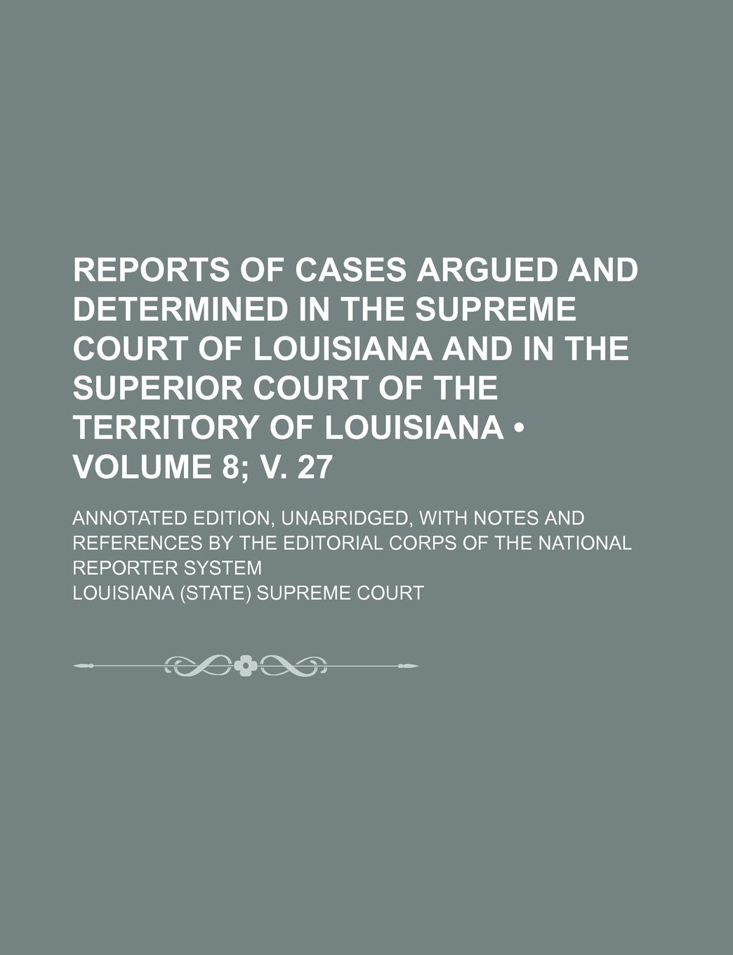 Reports of Cases Argued and Determined in the Supreme Court of Louisiana and in the Superior Court of the Territory of Louisiana (Volume 8; V. 27 ); A Politics & History