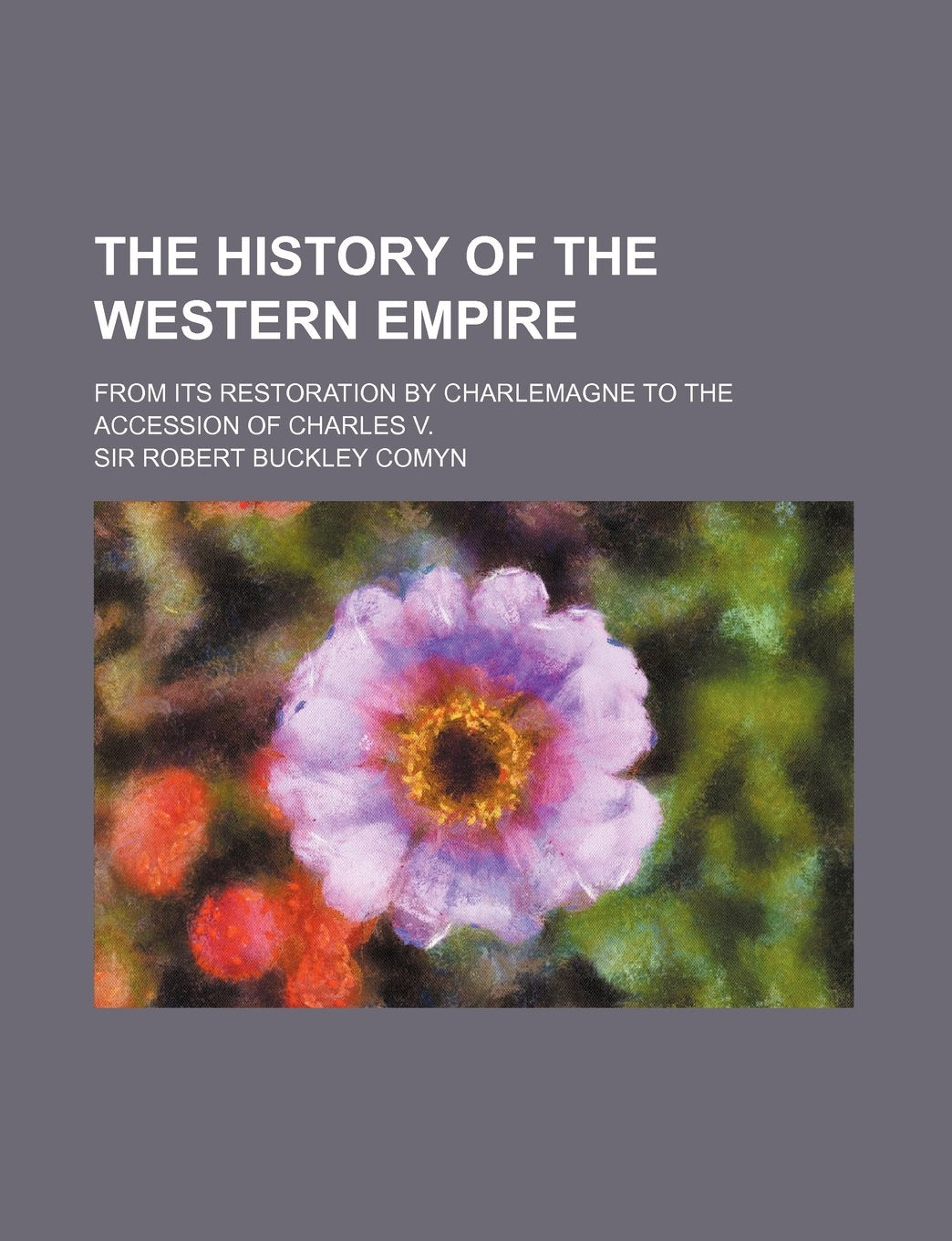 The History of the Western Empire; From Its Restoration by Charlemagne to the Accession of Charles V. Books