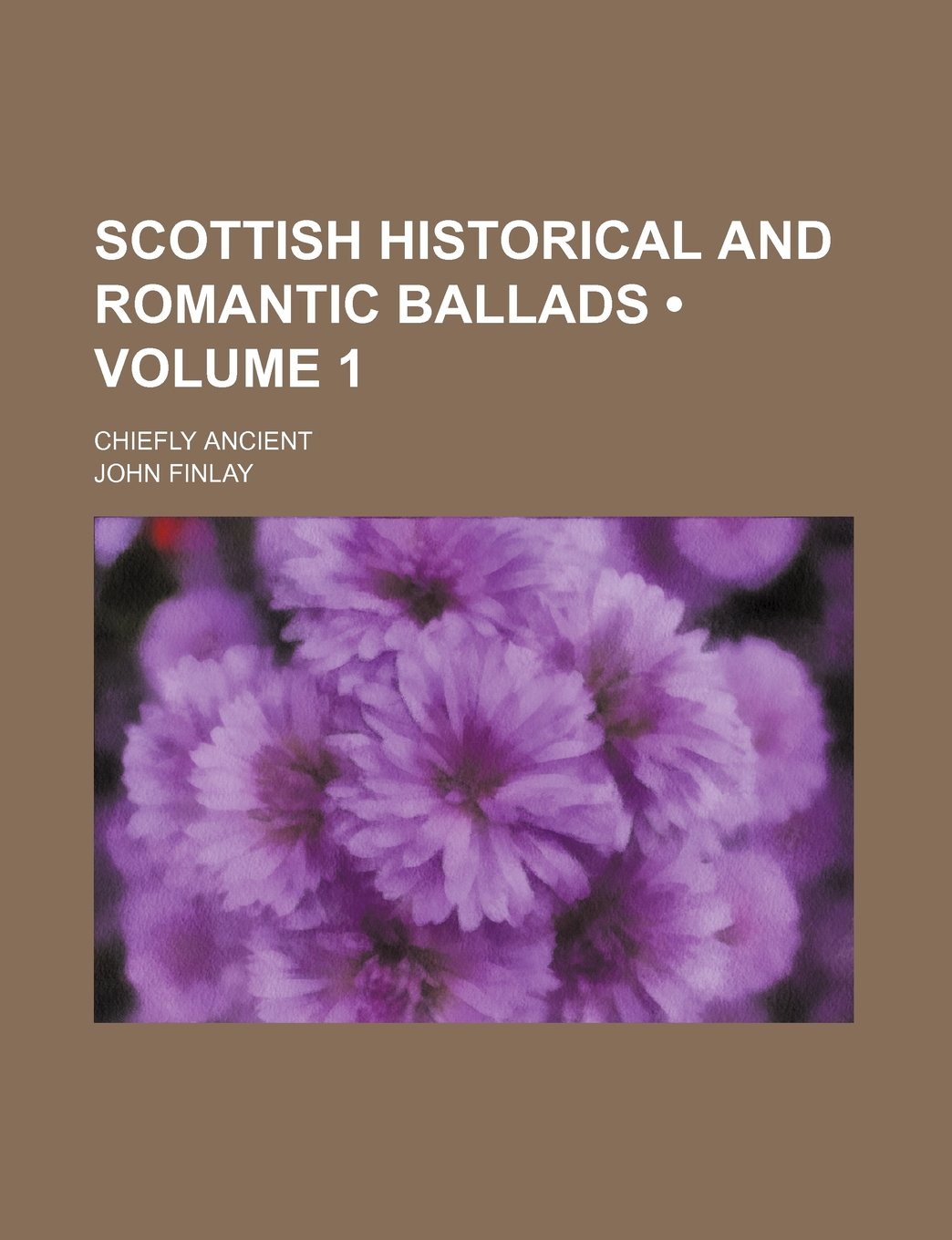 Scottish Historical and Romantic Ballads (Volume 1 ); Chiefly Ancient Politics & History