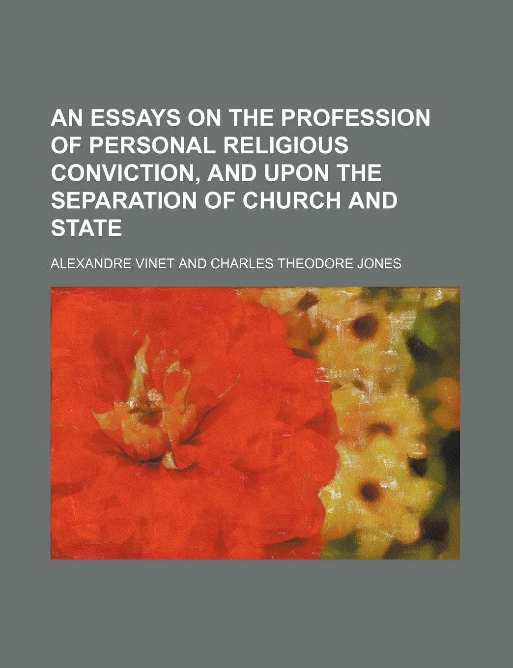 An Essays on the Profession of Personal Religious Conviction, and Upon the Separation of Church and State Politics & History