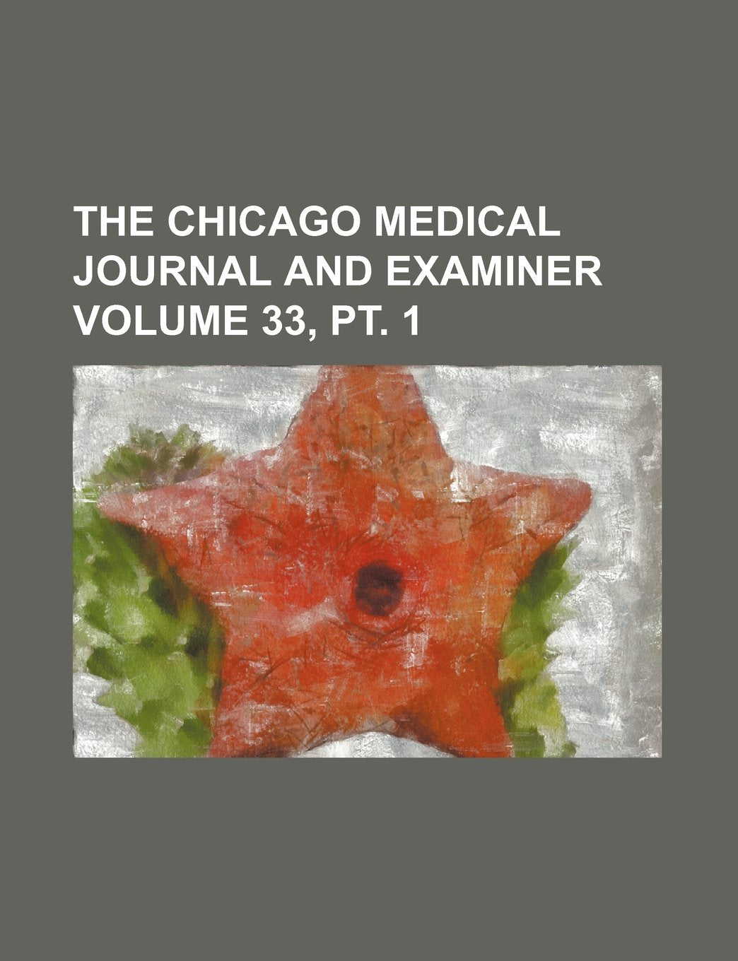 The Chicago Medical Journal and Examiner Volume 33, PT. 1 book