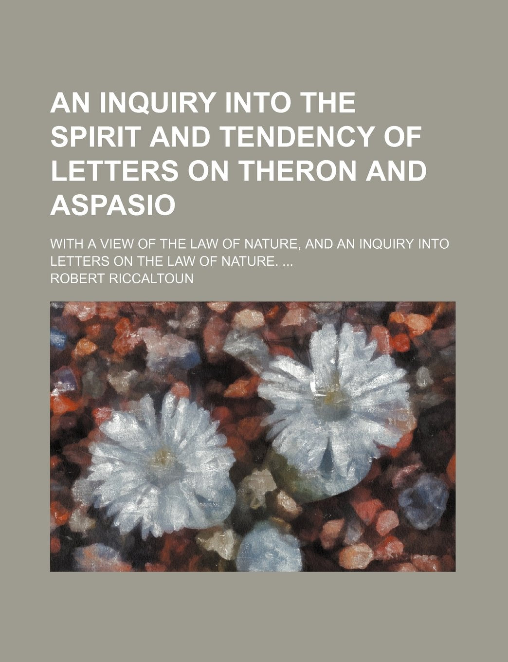 An Inquiry Into the Spirit and Tendency of Letters on Theron and Aspasio; With a View of the Law of Nature, and an Inquiry Into Letters on the Law of Philosophy