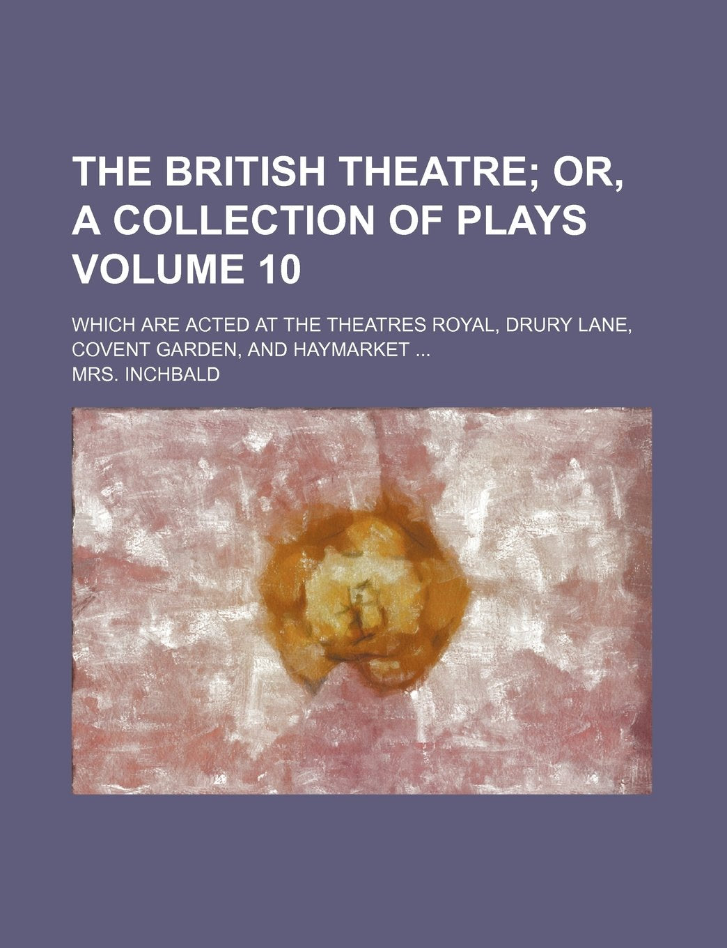 The British Theatre Volume 10; Or, a Collection of Plays. Which Are Acted at the Theatres Royal, Drury Lane, Covent Garden, and Haymarket book