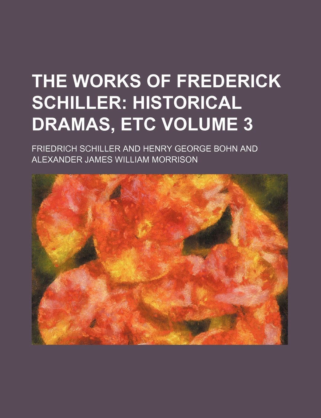 The Works of Frederick Schiller Volume 3; Historical Dramas, Etc Books