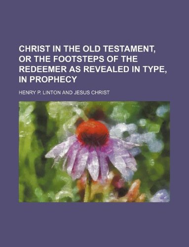 Christ in the Old Testament, or the Footsteps of the Redeemer as Revealed in Type, in Prophecy Books