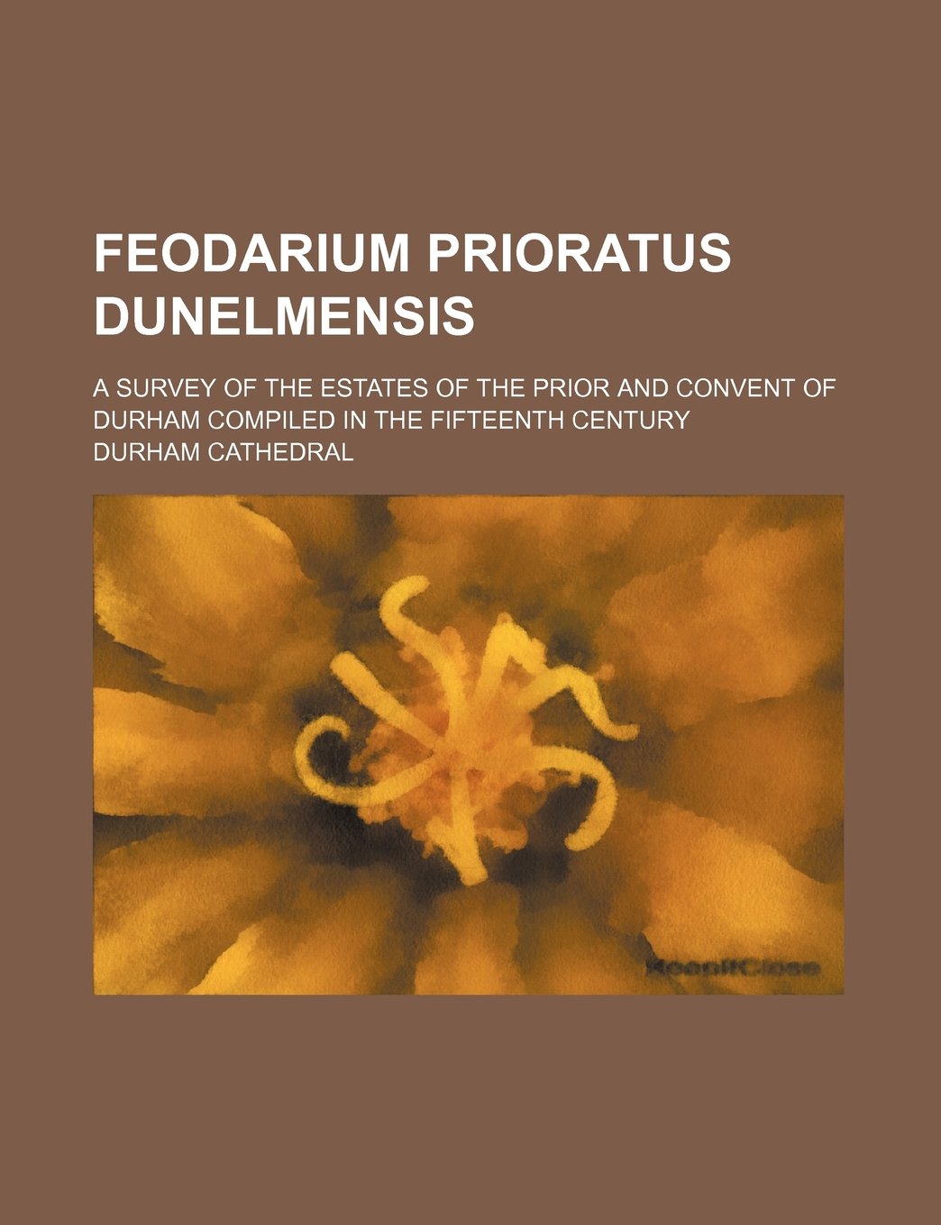 Feodarium Prioratus Dunelmensis: A Survey of the Estates of the Prior and Convent of Durham Compiled in the Fifteenth Century Business, Finance & Career