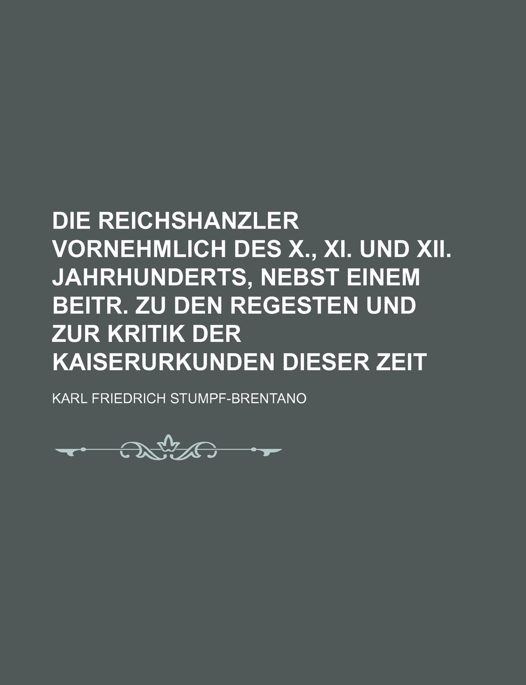 Die Reichshanzler Vornehmlich Des X., XI. Und XII. Jahrhunderts, Nebst Einem Beitr. Zu Den Regesten Und Zur Kritik Der Kaiserurkunden Dieser Zeit Books