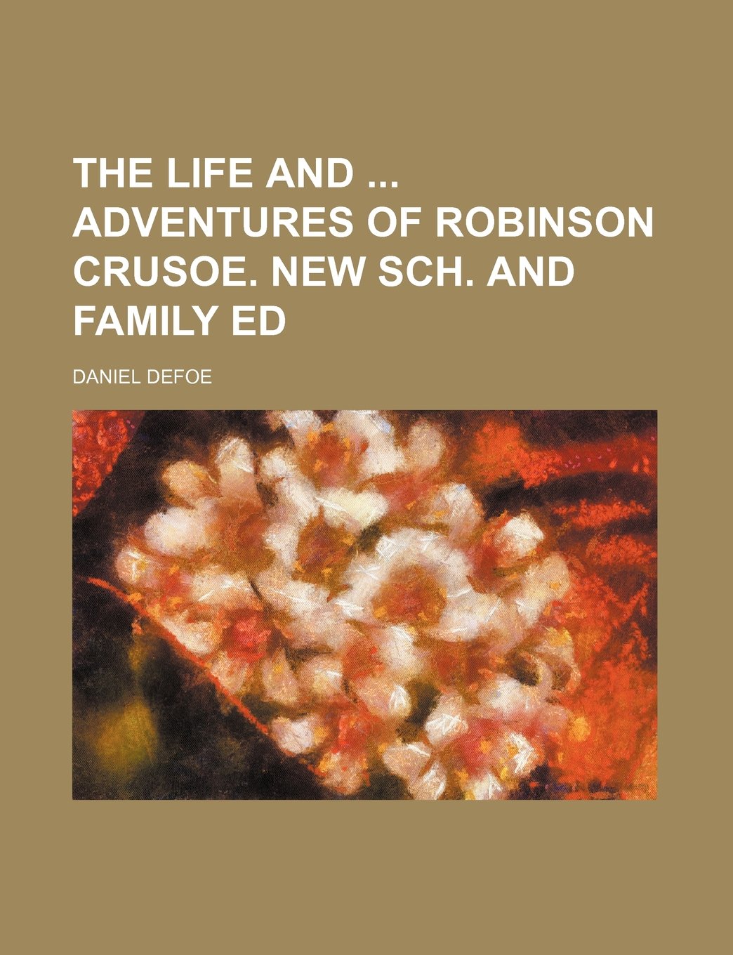 The Life and Adventures of Robinson Crusoe. New Sch. and Family Ed Books