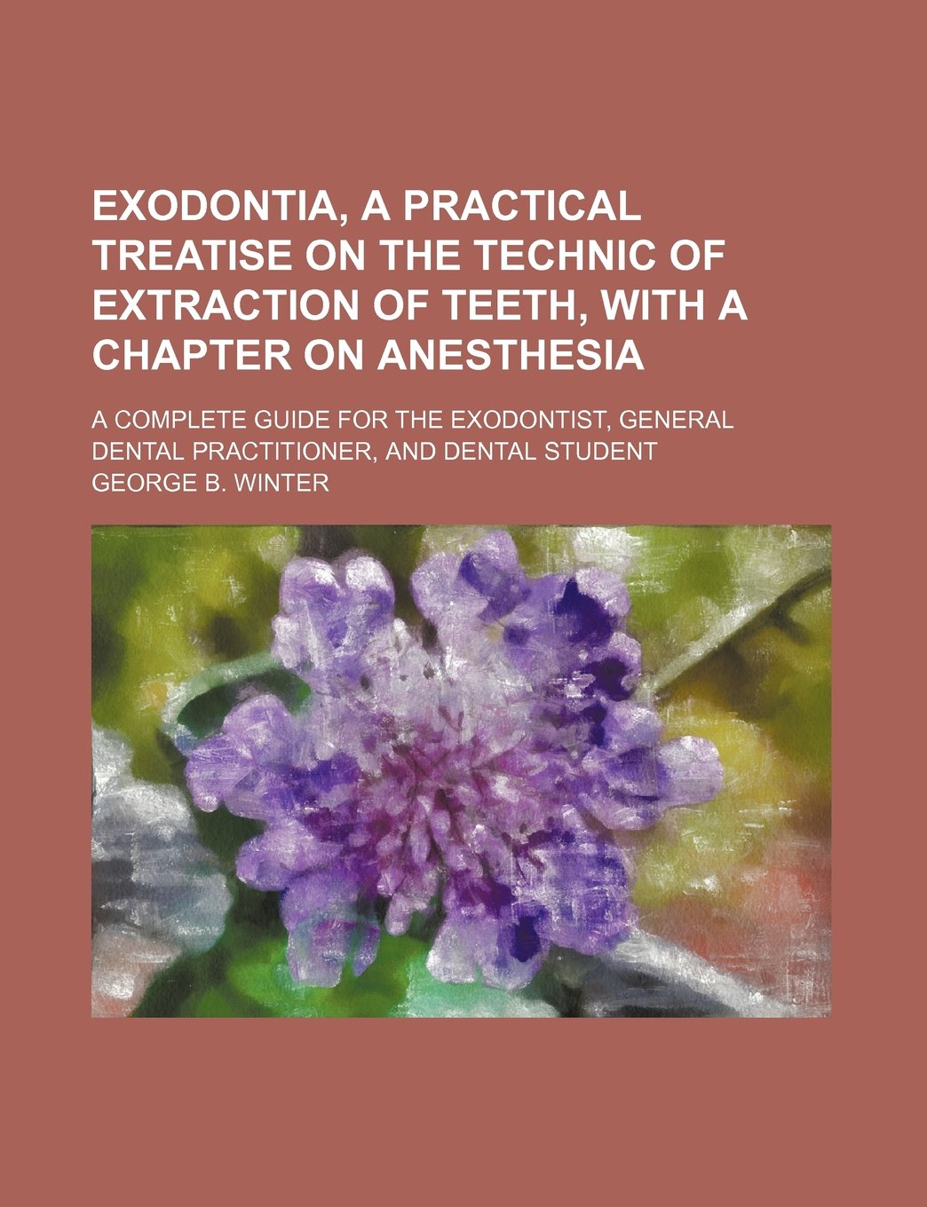 Exodontia, a Practical Treatise on the Technic of Extraction of Teeth, with a Chapter on Anesthesia; A Complete Guide for the Exodontist, General Dental Practitioner, and Dental Student Books