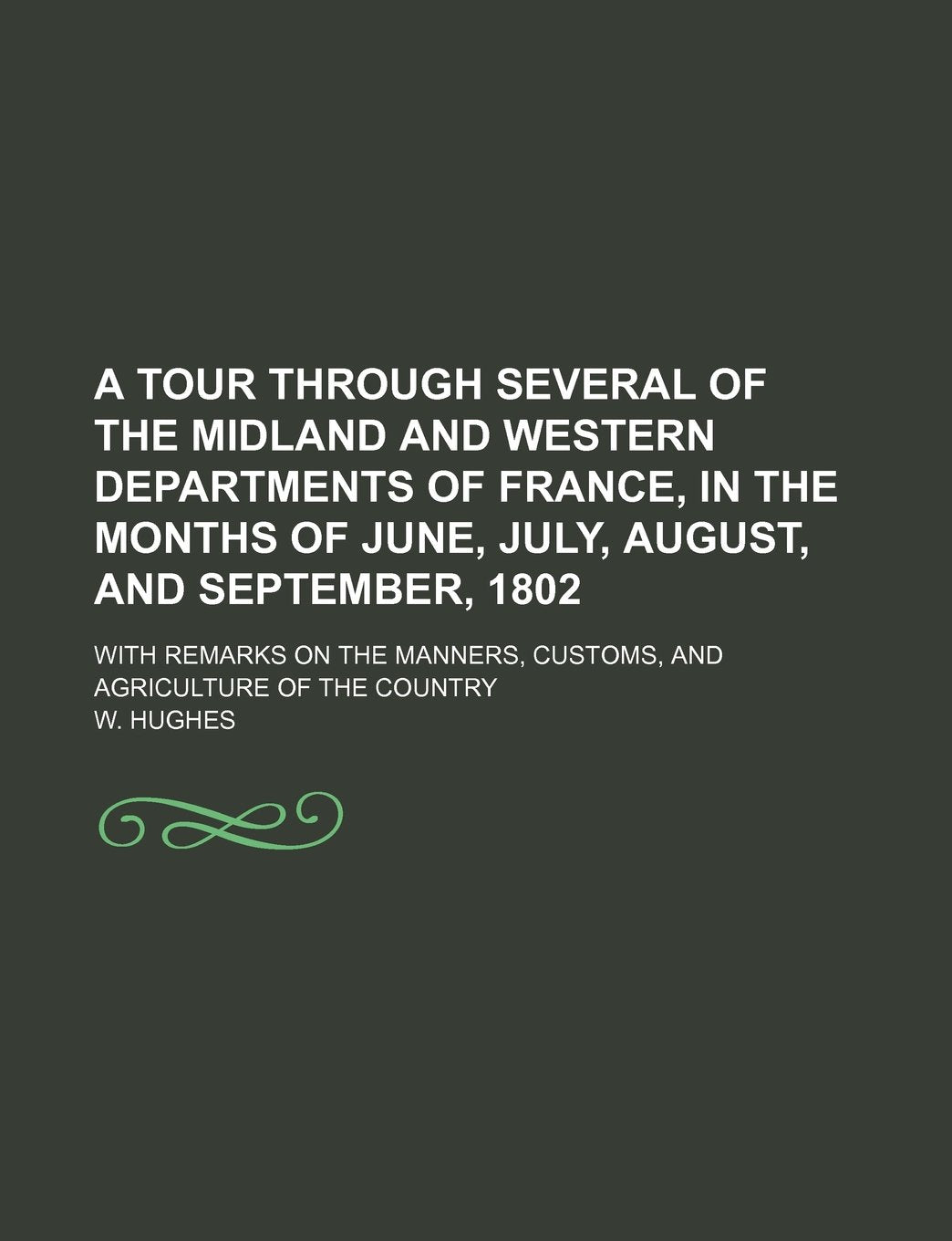 A Tour Through Several of the Midland and Western Departments of France, in the Months of June, July, August, and September, 1802; With Remarks on the Manners, Customs, and Agriculture of the Country Books