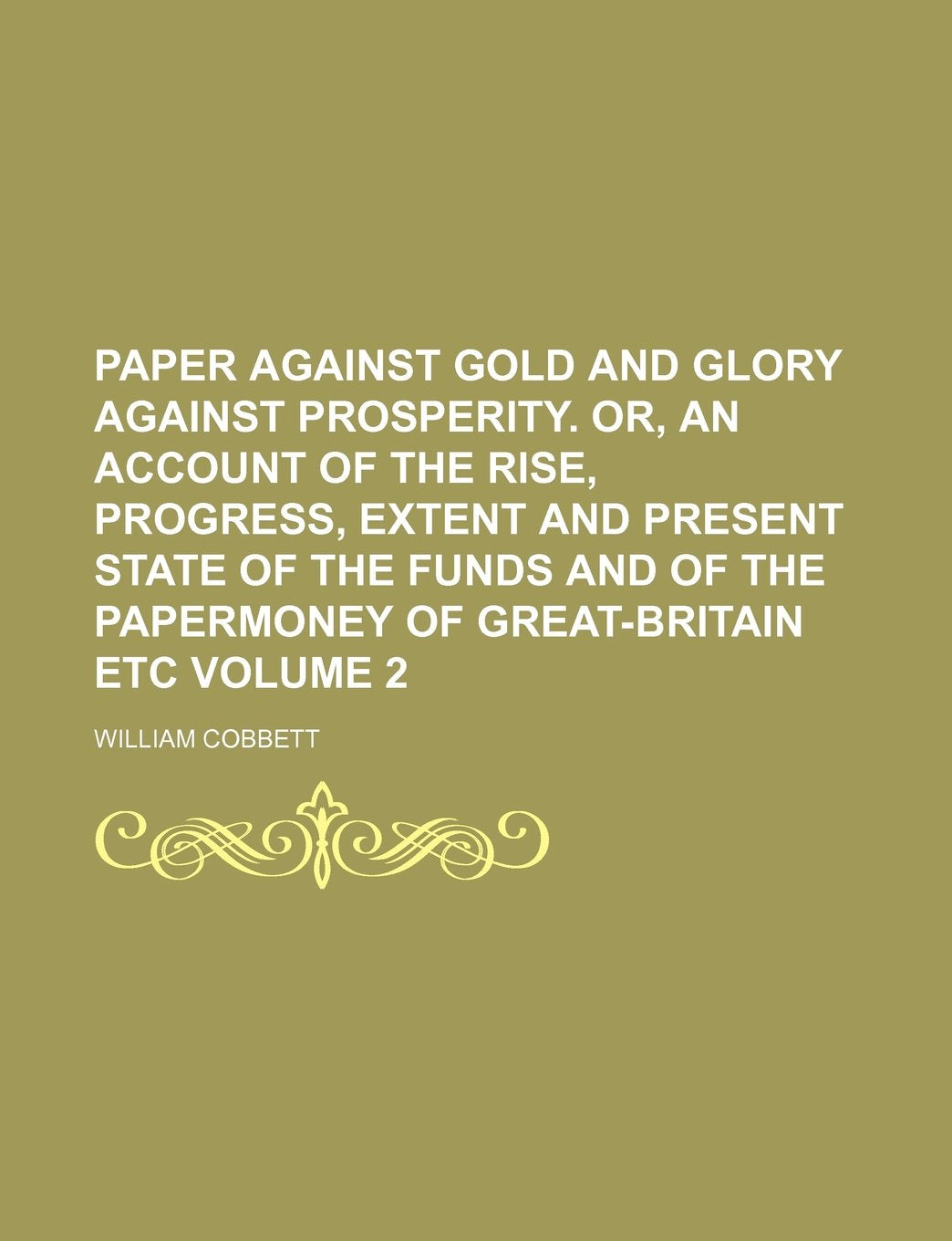 Paper Against Gold and Glory Against Prosperity. Or, an Account of the Rise, Progress, Extent and Present State of the Funds and of the Papermoney of Great-Britain Etc Volume 2 Books