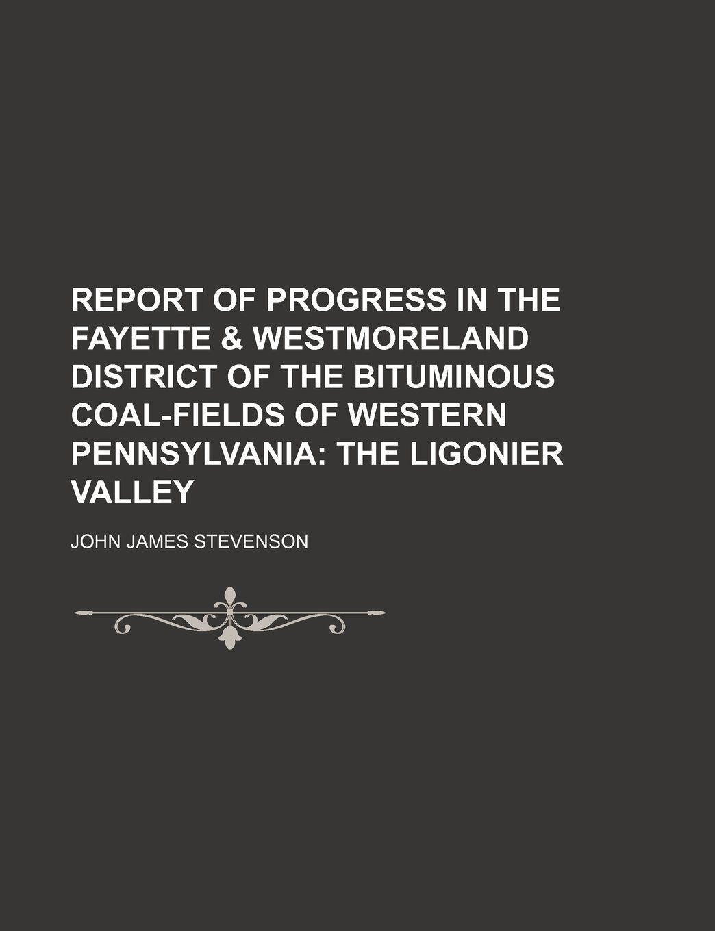 Report of Progress in the Fayette & Westmoreland District of the Bituminous Coal-Fields of Western Pennsylvania; The Ligonier Valley Books