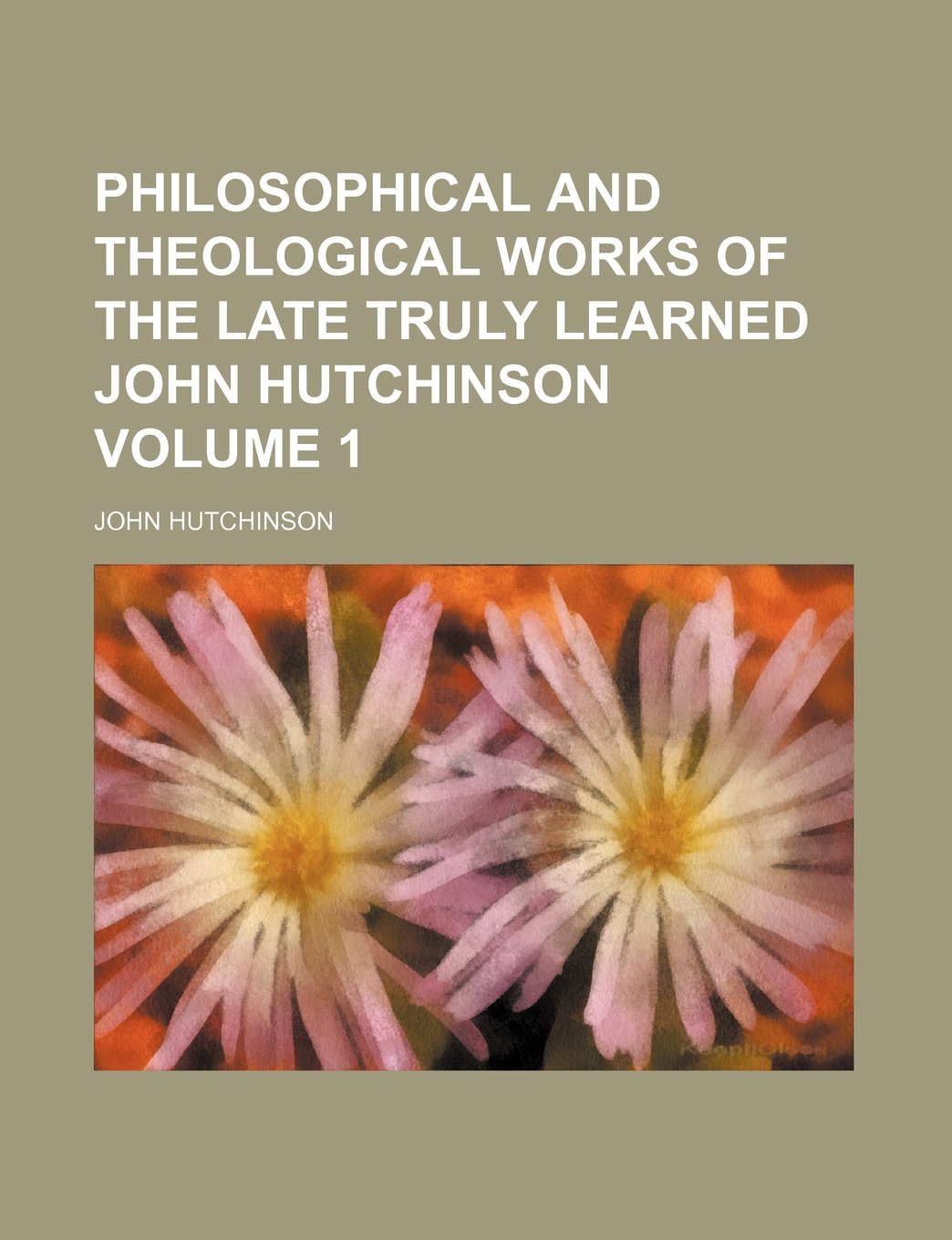 Philosophical and Theological Works of the Late Truly Learned John Hutchinson Volume 1 Books