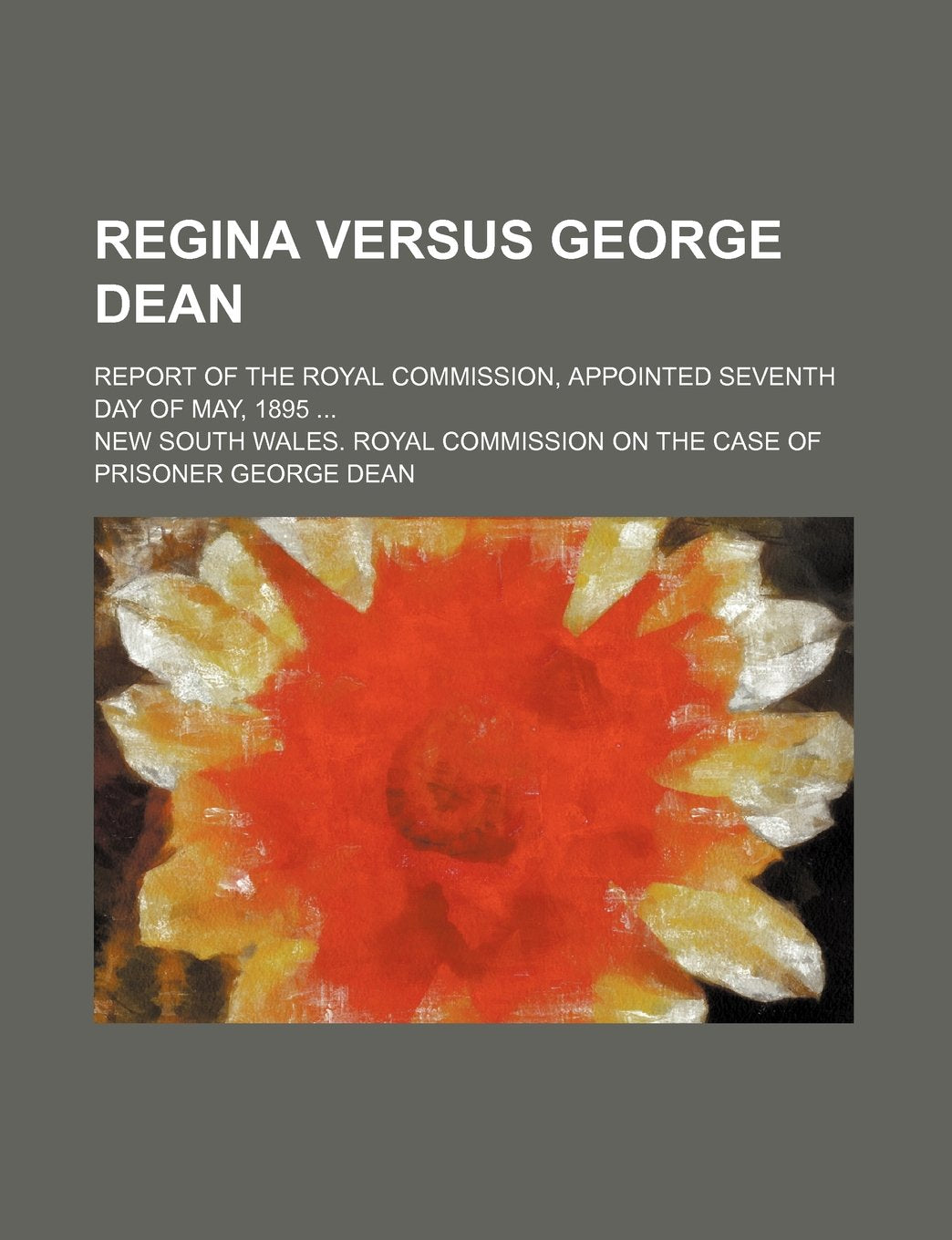 Regina Versus George Dean; Report of the Royal Commission, Appointed Seventh Day of May, 1895 Books