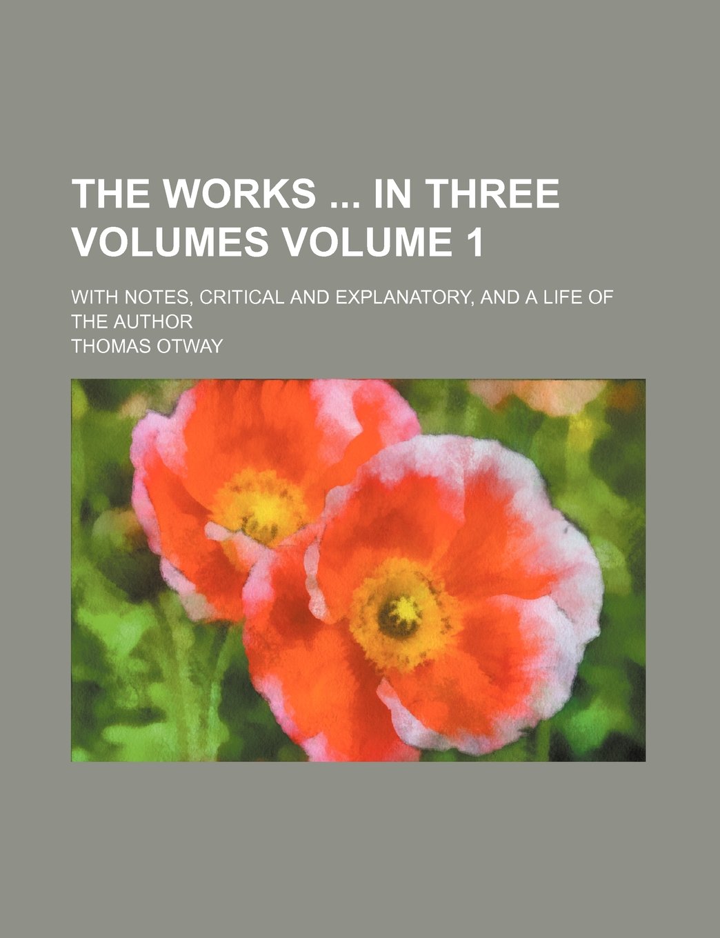The Works in Three Volumes Volume 1; With Notes, Critical and Explanatory, and a Life of the Author Books