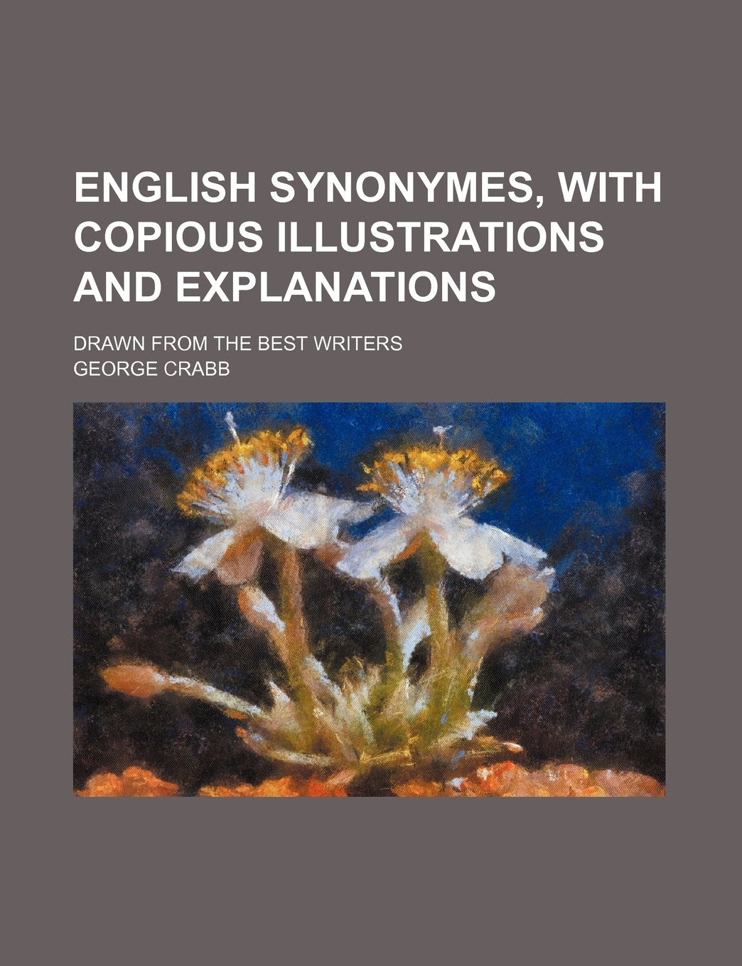 English Synonymes, with Copious Illustrations and Explanations; Drawn from the Best Writers Books