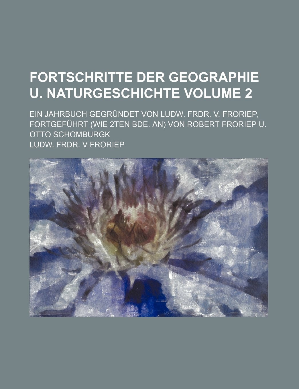 Fortschritte Der Geographie U. Naturgeschichte Volume 2; Ein Jahrbuch Gegrundet Von Ludw. Frdr. V. Froriep, Fortgefuhrt (Wie 2ten Bde. An) Von Robert Books