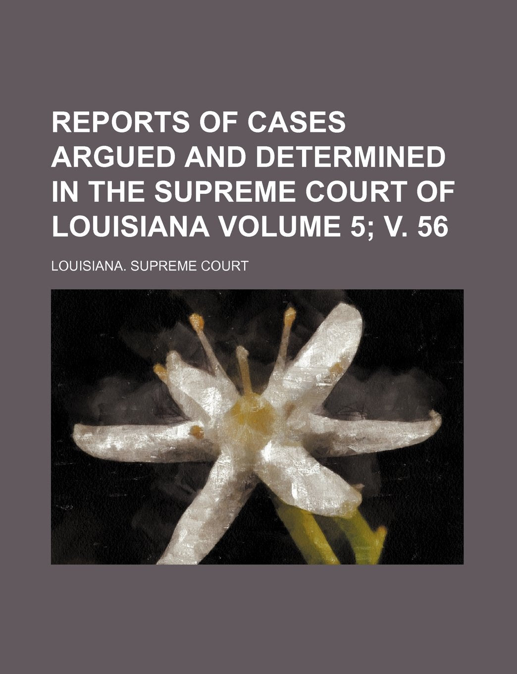Reports of Cases Argued and Determined in the Supreme Court of Louisiana Volume 5; V. 56 Books