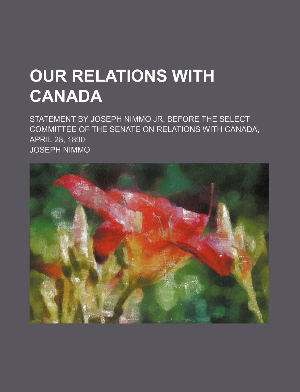 Our Relations with Canada; Statement by Joseph Nimmo Jr. Before the Select Committee of the Senate on Relations with Canada, April 28, 1890 Books