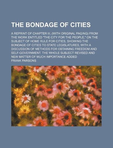The Bondage of Cities; A Reprint of Chapter III, (with Original Paging) from the Work Entitled "The City for the People," on the Subject of Home Rule ... with a Discussion of Methods for Obtaini Books