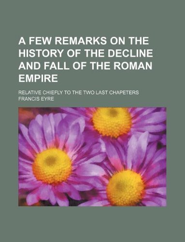 A Few Remarks on the History of the Decline and Fall of the Roman Empire; Relative Chiefly to the Two Last Chapeters Books