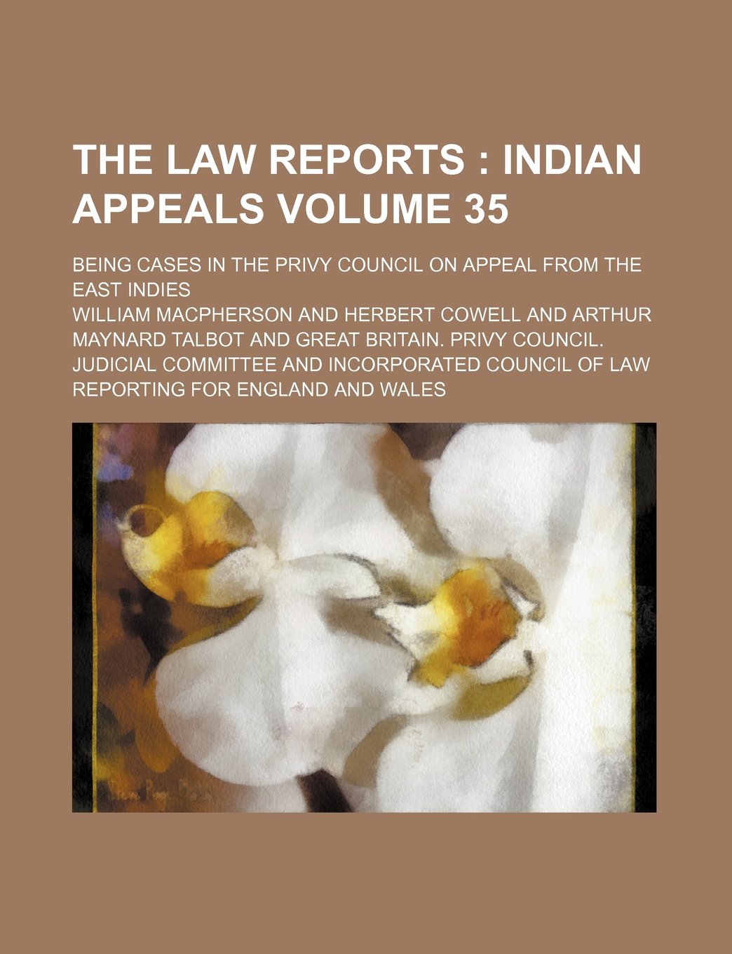 The Law Reports Volume 35; Indian Appeals. Being Cases in the Privy Council on Appeal from the East Indies Books