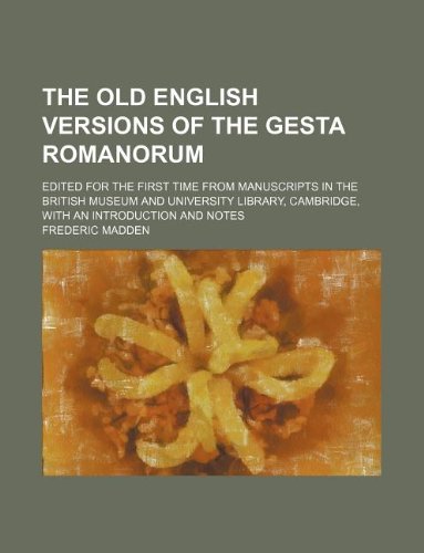 The Old English Versions of the Gesta Romanorum; Edited for the First Time from Manuscripts in the British Museum and University Library, Cambridge, with an Introduction and Notes Books