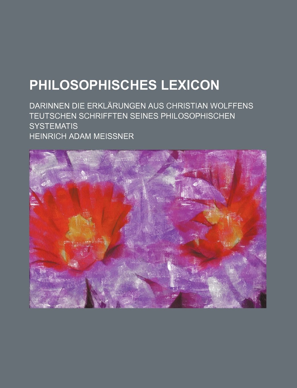 Philosophisches Lexicon; Darinnen Die Erklarungen Aus Christian Wolffens Teutschen Schrifften Seines Philosophischen Systematis Books