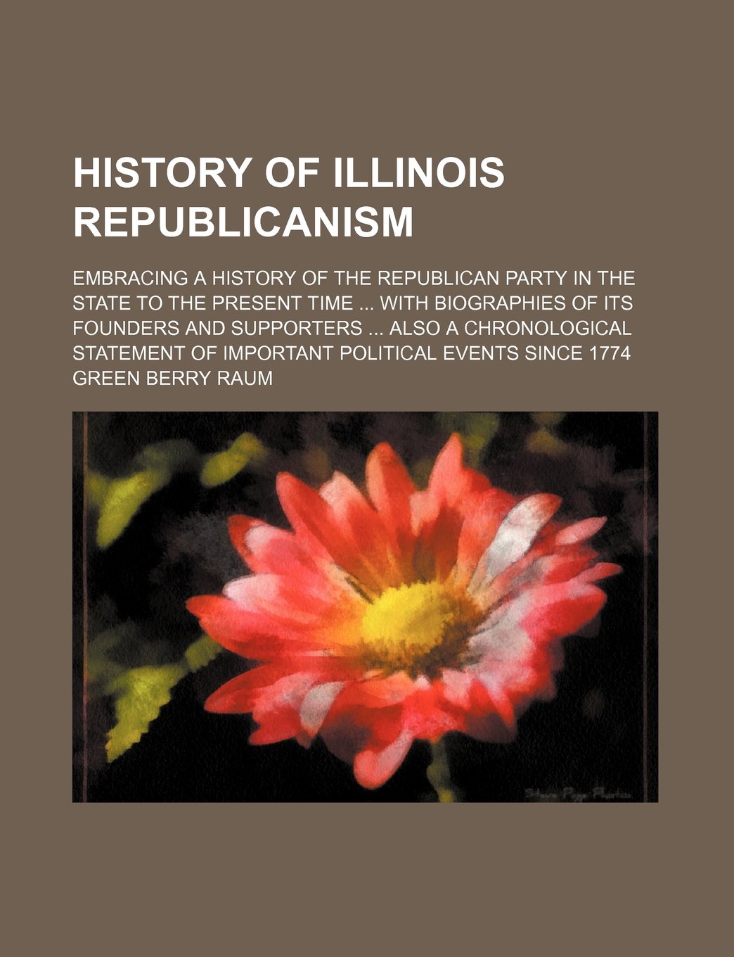 History of Illinois Republicanism; Embracing a History of the Republican Party in the State to the Present Time with Biographies of Its Founders and ... of Important Political Events Since 1774 Books