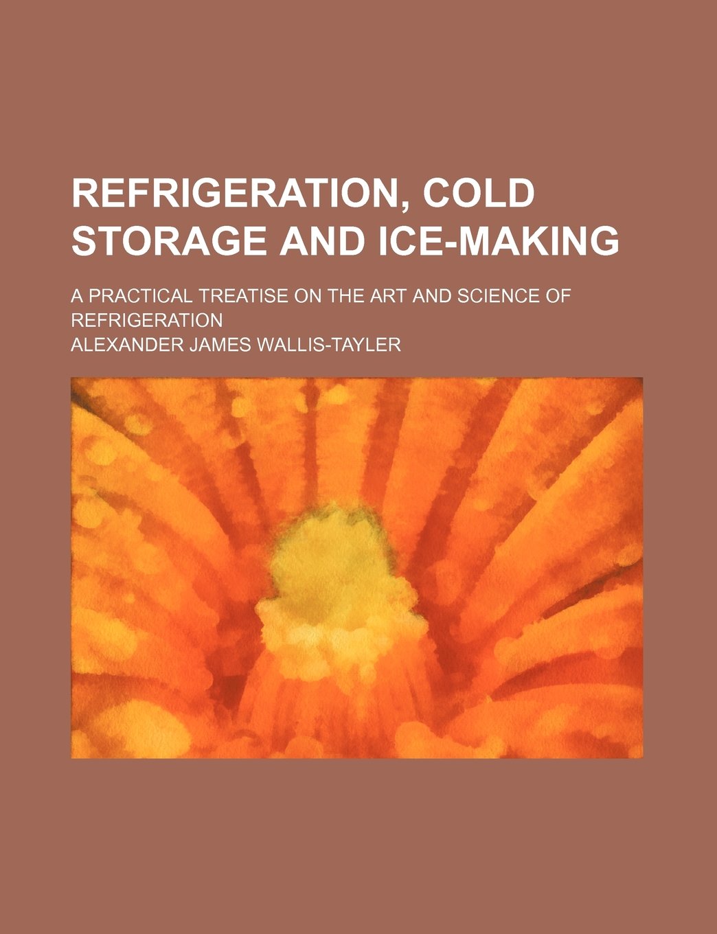 Refrigeration, Cold Storage and Ice-Making; A Practical Treatise on the Art and Science of Refrigeration Books