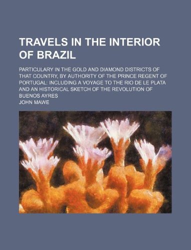 Travels in the Interior of Brazil; Particulary in the Gold and Diamond Districts of That Country, by Authority of the Prince Regent of Portugal ... Sketch of the Revolution of Buenos Ayres Books
