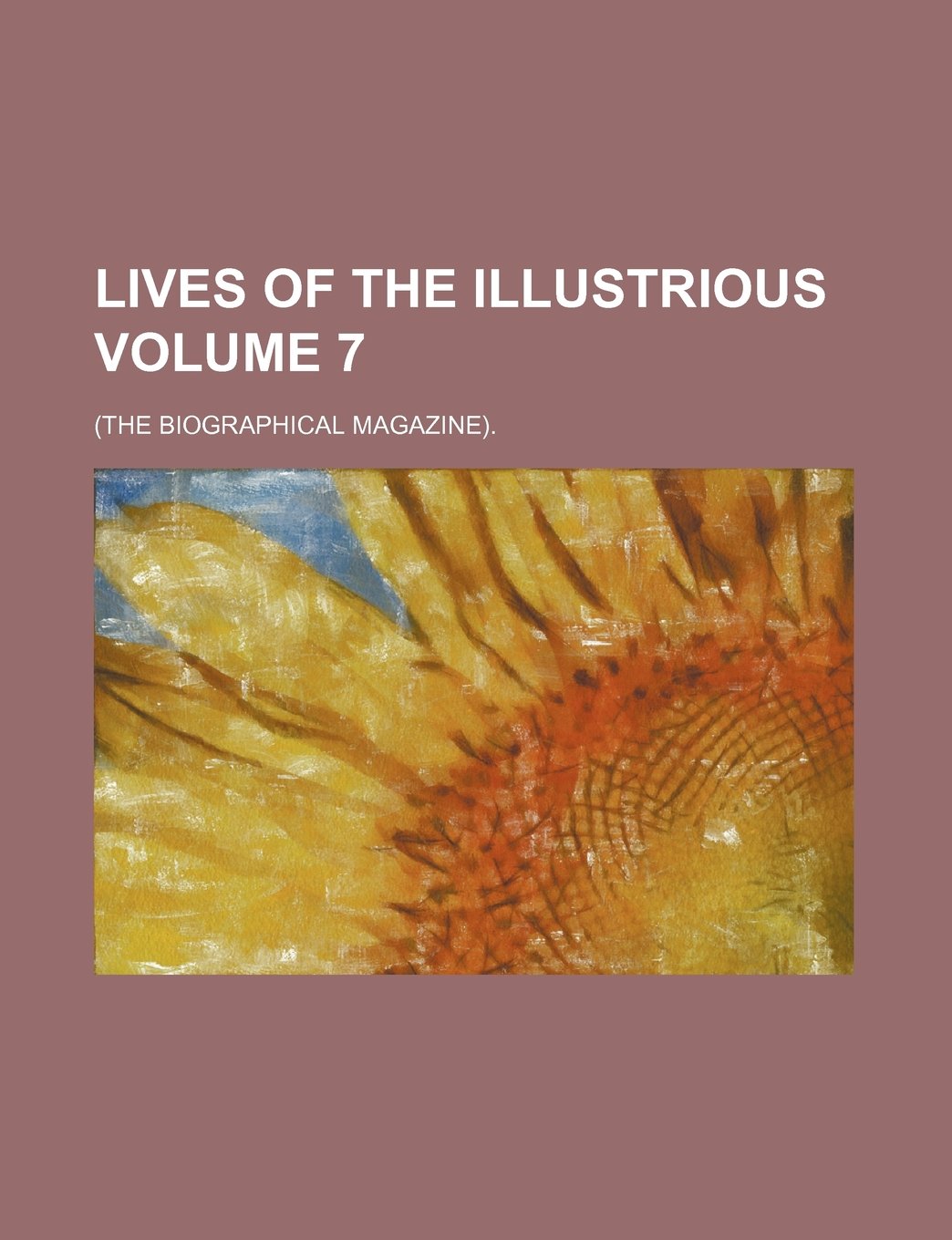 Lives of the Illustrious Volume 7; (The Biographical Magazine). Books